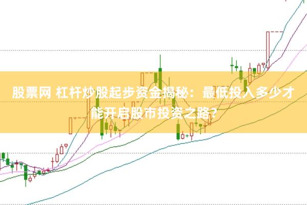 股票网 杠杆炒股起步资金揭秘：最低投入多少才能开启股市投资之路？