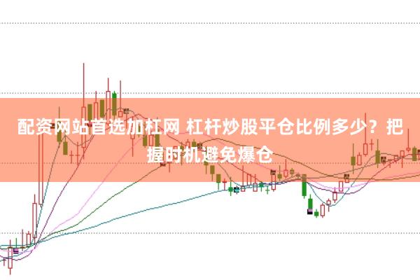 配资网站首选加杠网 杠杆炒股平仓比例多少?把握时机避免爆仓