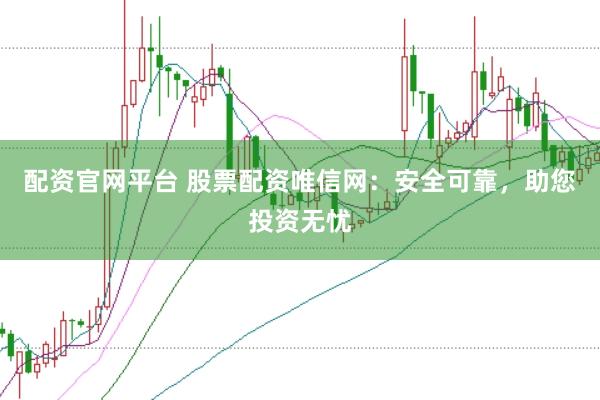 配资官网平台 股票配资唯信网:安全可靠,助您投资无忧