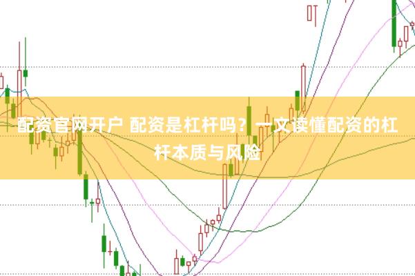 配资官网开户 配资是杠杆吗?一文读懂配资的杠杆本质与风险