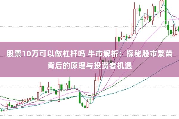 股票10万可以做杠杆吗 牛市解析:探秘股市繁荣背后的原理与投资者机遇