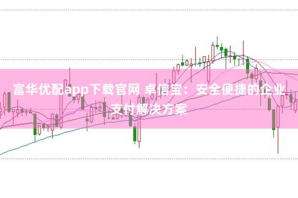 富华优配app下载官网 卓信宝:安全便捷的企业支付解决方案