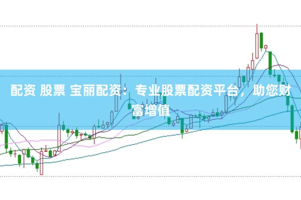 配资 股票 宝丽配资:专业股票配资平台,助您财富增值
