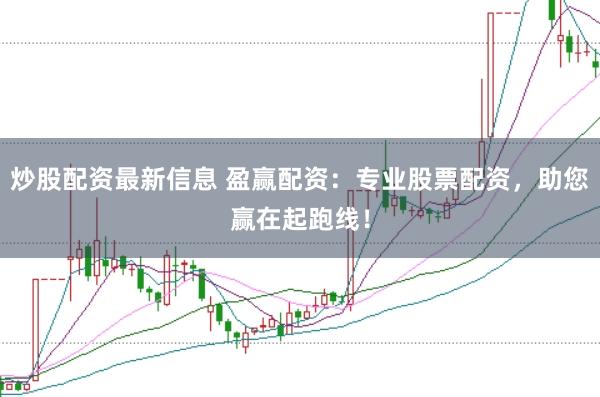 炒股配资最新信息 盈赢配资:专业股票配资,助您赢在起跑线!