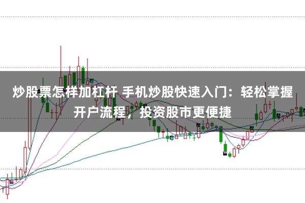 炒股票怎样加杠杆 手机炒股快速入门：轻松掌握开户流程，投资股市更便捷