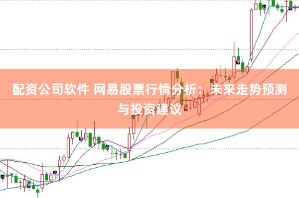 配资公司软件 网易股票行情分析:未来走势预测与投资建议