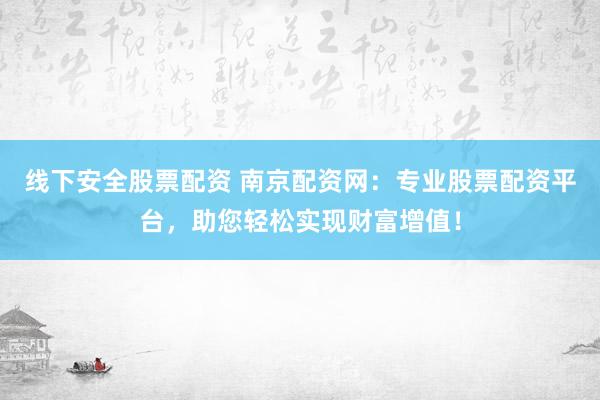 线下安全股票配资 南京配资网:专业股票配资平台,助您轻松实现财富增值!